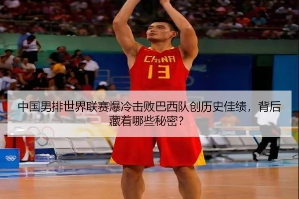 中国男排世界联赛爆冷击败巴西队创历史佳绩，背后藏着哪些秘密？